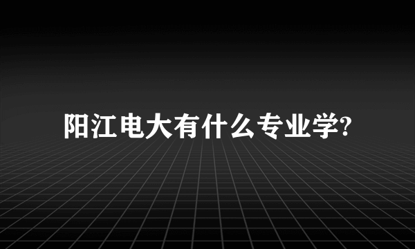 阳江电大有什么专业学?