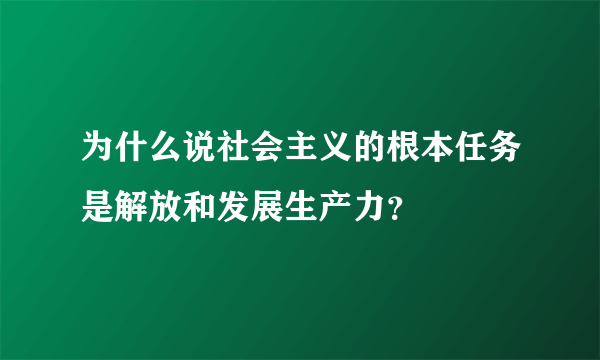 为什么说社会主义的根本任务是解放和发展生产力？