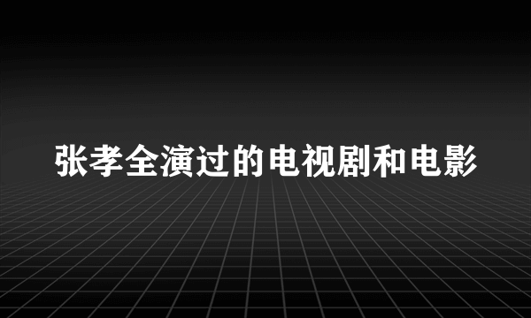 张孝全演过的电视剧和电影