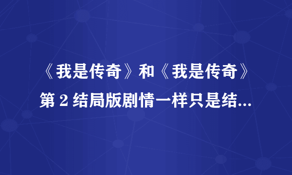 《我是传奇》和《我是传奇》第２结局版剧情一样只是结局不一样？