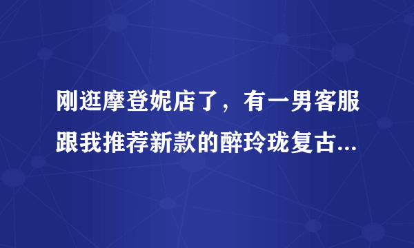 刚逛摩登妮店了，有一男客服跟我推荐新款的醉玲珑复古深聚拢文胸，大家觉得怎样？有人用过么？