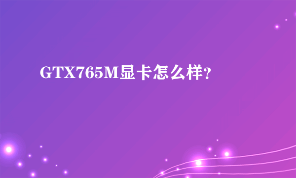 GTX765M显卡怎么样？