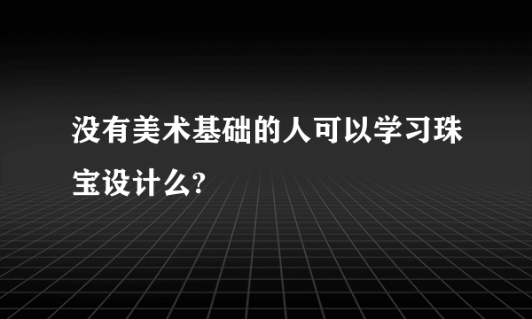 没有美术基础的人可以学习珠宝设计么?