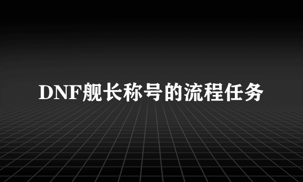 DNF舰长称号的流程任务