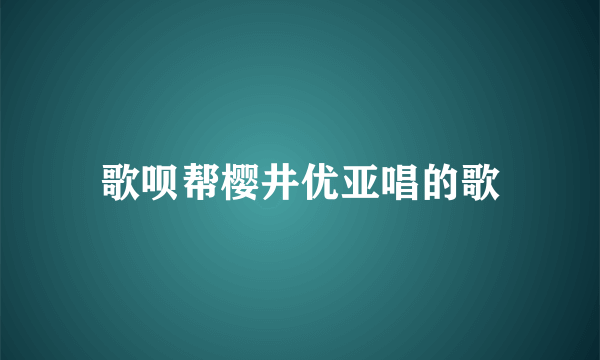 歌呗帮樱井优亚唱的歌