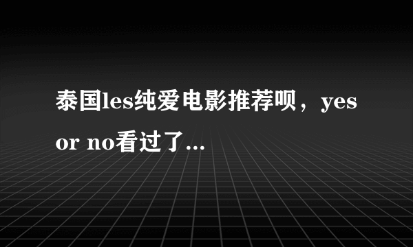 泰国les纯爱电影推荐呗，yes or no看过了，谢谢。