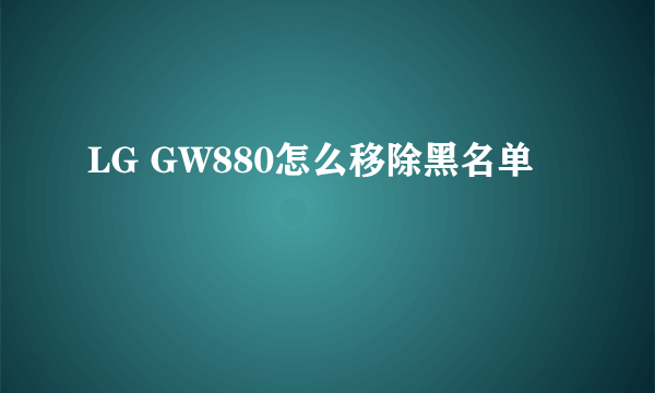 LG GW880怎么移除黑名单