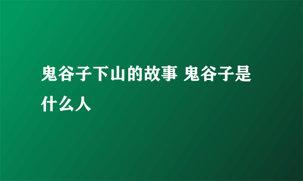 鬼谷子下山的故事 鬼谷子是什么人