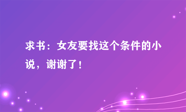 求书：女友要找这个条件的小说，谢谢了！