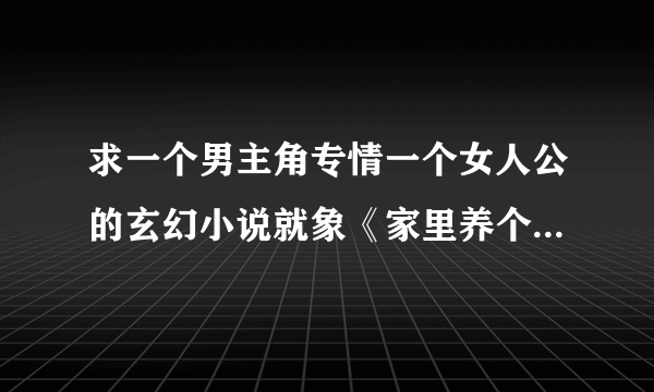 求一个男主角专情一个女人公的玄幻小说就象《家里养个狐狸精》的那种