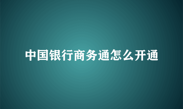 中国银行商务通怎么开通