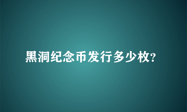 黑洞纪念币发行多少枚？