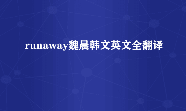 runaway魏晨韩文英文全翻译