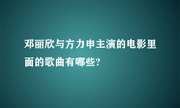 邓丽欣与方力申主演的电影里面的歌曲有哪些?