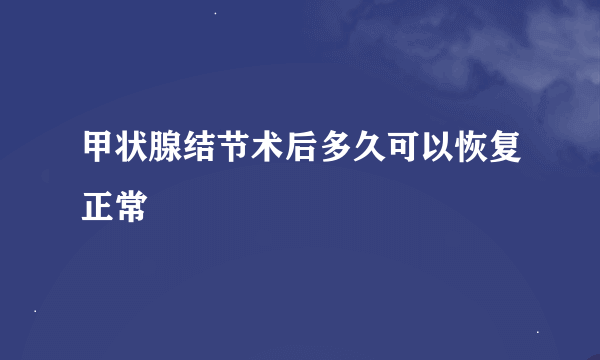 甲状腺结节术后多久可以恢复正常