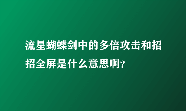 流星蝴蝶剑中的多倍攻击和招招全屏是什么意思啊？