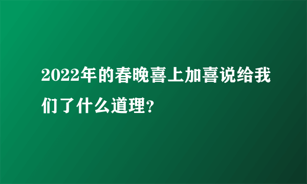 2022年的春晚喜上加喜说给我们了什么道理？