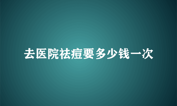 去医院祛痘要多少钱一次