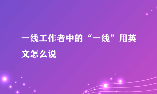 一线工作者中的“一线”用英文怎么说