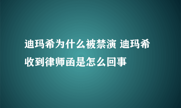 迪玛希为什么被禁演 迪玛希收到律师函是怎么回事