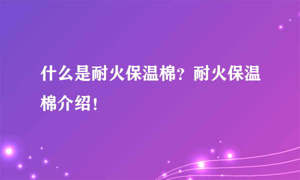 什么是耐火保温棉？耐火保温棉介绍！