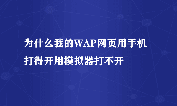 为什么我的WAP网页用手机打得开用模拟器打不开