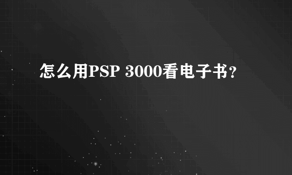 怎么用PSP 3000看电子书？