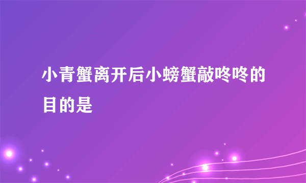 小青蟹离开后小螃蟹敲咚咚的目的是