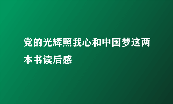 党的光辉照我心和中国梦这两本书读后感