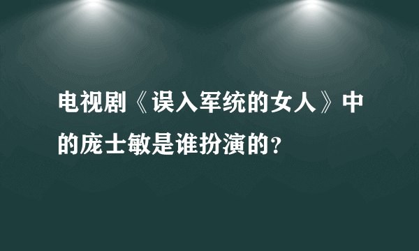 电视剧《误入军统的女人》中的庞士敏是谁扮演的？