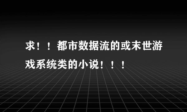 求！！都市数据流的或末世游戏系统类的小说！！！