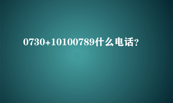 0730+10100789什么电话？