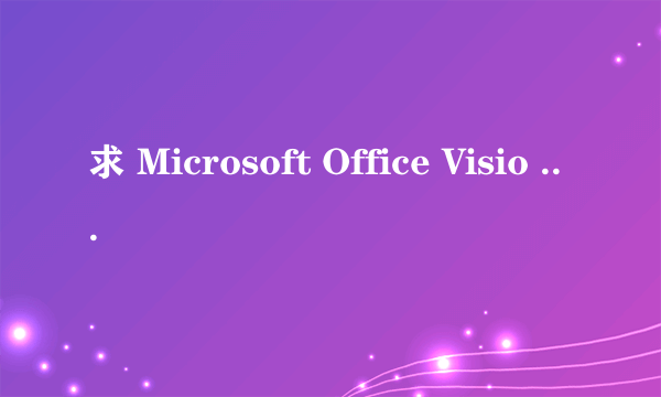 求 Microsoft Office Visio 2007 目前可用的激活码