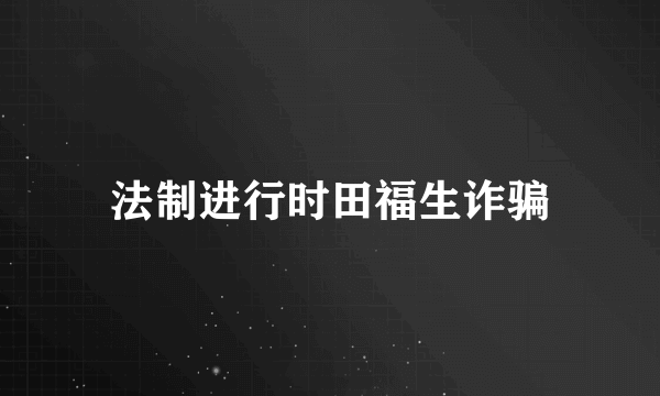 法制进行时田福生诈骗