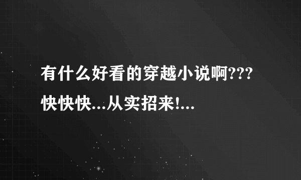 有什么好看的穿越小说啊???快快快...从实招来!!!不管有没有出书...即使还只是载在网上的...全都给我报上名