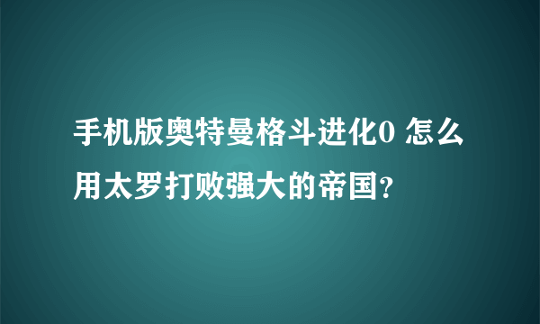 手机版奥特曼格斗进化0 怎么用太罗打败强大的帝国？