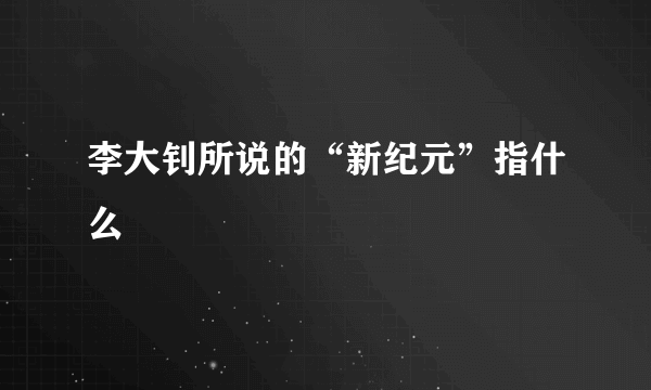 李大钊所说的“新纪元”指什么