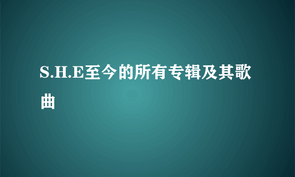 S.H.E至今的所有专辑及其歌曲