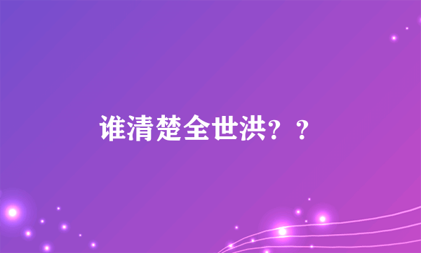 谁清楚全世洪？？