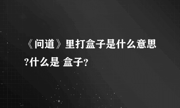 《问道》里打盒子是什么意思?什么是 盒子？