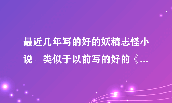 最近几年写的好的妖精志怪小说。类似于以前写的好的《沉香如屑》《都市妖奇谈》类型的小说。