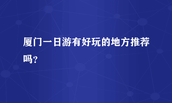 厦门一日游有好玩的地方推荐吗？