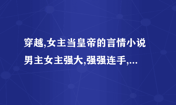 穿越,女主当皇帝的言情小说男主女主强大,强强连手,执掌江山