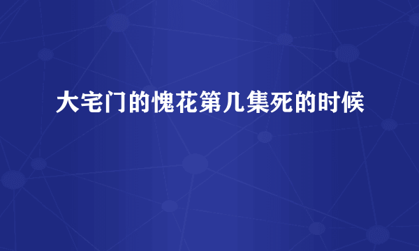 大宅门的愧花第几集死的时候