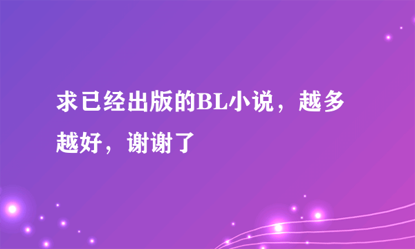 求已经出版的BL小说，越多越好，谢谢了