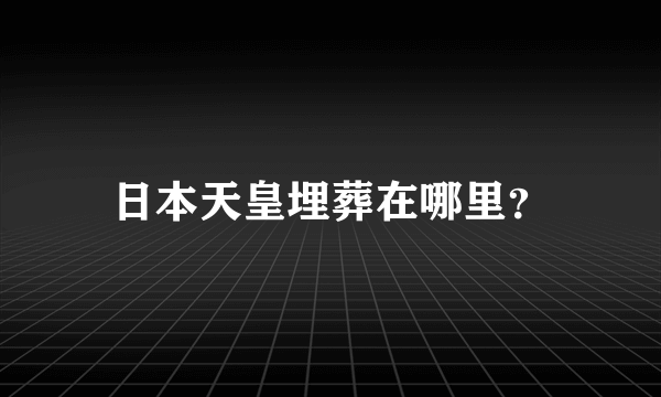 日本天皇埋葬在哪里？