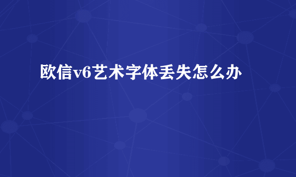 欧信v6艺术字体丢失怎么办