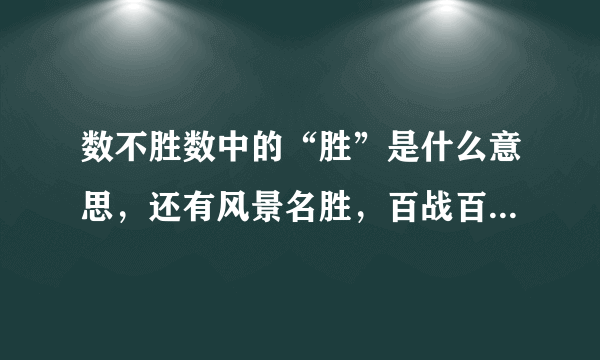 数不胜数中的“胜”是什么意思，还有风景名胜，百战百胜中的“胜”是什么意思