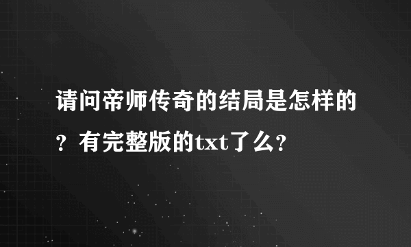 请问帝师传奇的结局是怎样的？有完整版的txt了么？