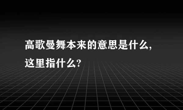 高歌曼舞本来的意思是什么,这里指什么?